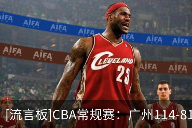 [流言板]CBA常规赛：广州114-81战胜南京，布朗19分10板、郭昊文18分